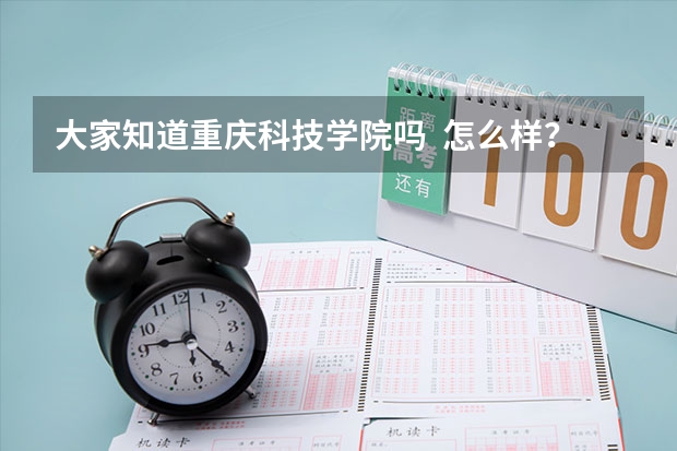 大家知道重庆科技学院吗  怎么样？