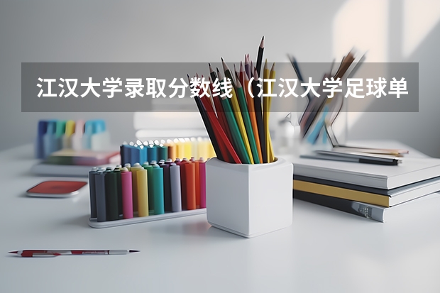 江汉大学录取分数线（江汉大学足球单招分数线）