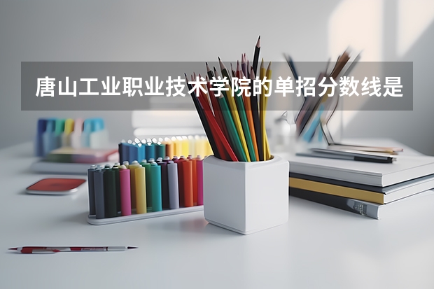 唐山工业职业技术学院的单招分数线是多少？