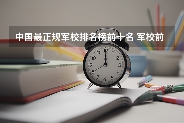中国最正规军校排名榜前十名 军校前十名排名