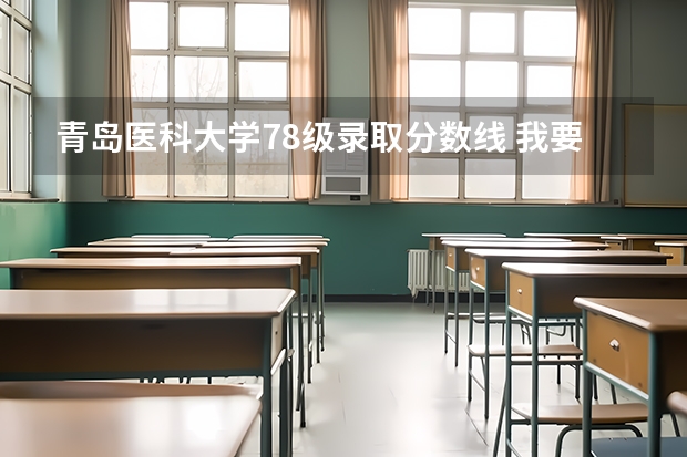 青岛医科大学78级录取分数线 我要山东青岛大学医学院近几年的录取分数线