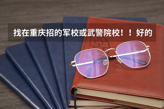 找在重庆招的军校或武警院校！！好的加100分（比清华北大还牛的中国大学叫啥）