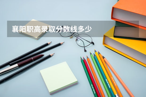 襄阳职高录取分数线多少