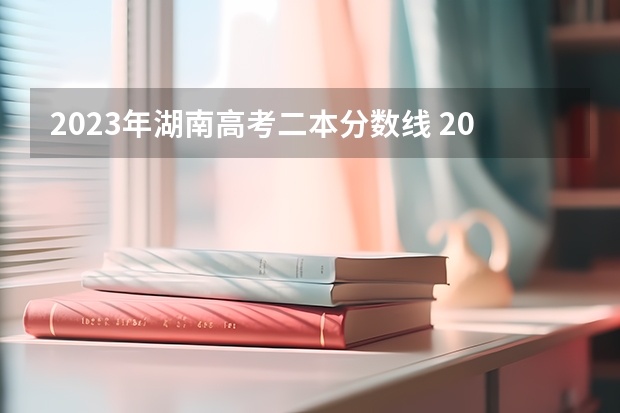 2023年湖南高考二本分数线 2023湖南二本高考分数线