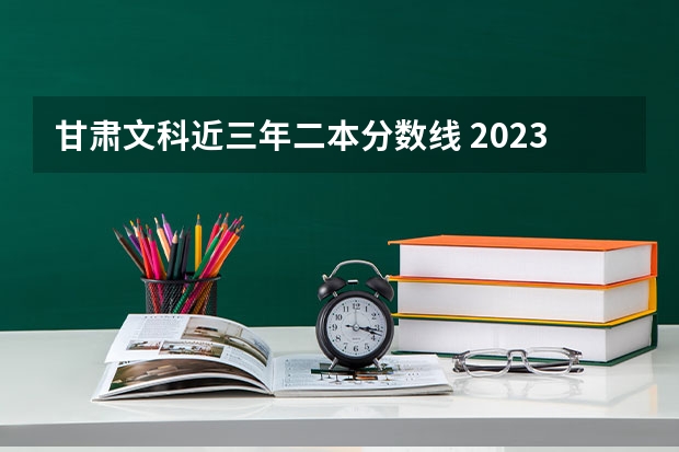 甘肃文科近三年二本分数线 2023甘肃高考投档线
