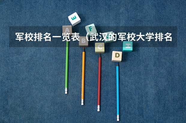 军校排名一览表（武汉的军校大学排名）