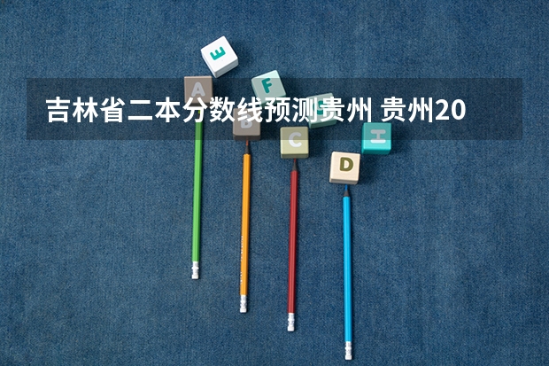 吉林省二本分数线预测贵州 贵州2023二本分数线