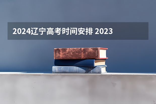 2024辽宁高考时间安排 2023年辽宁高考时间科目表