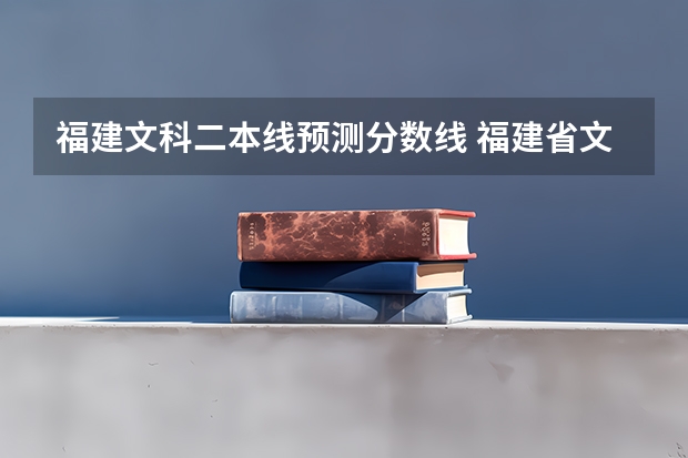 福建文科二本线预测分数线 福建省文科二本录取分数线