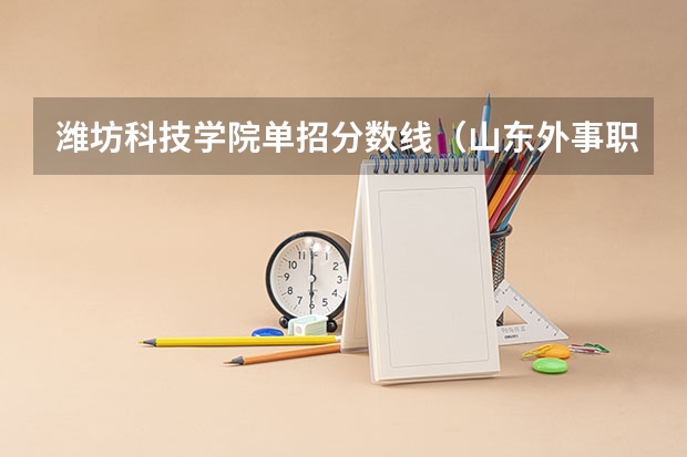 潍坊科技学院单招分数线（山东外事职业大学单招分数线）