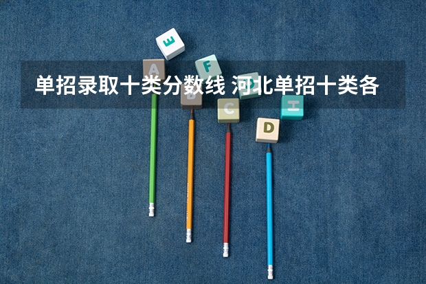 单招录取十类分数线 河北单招十类各学校录取分数线