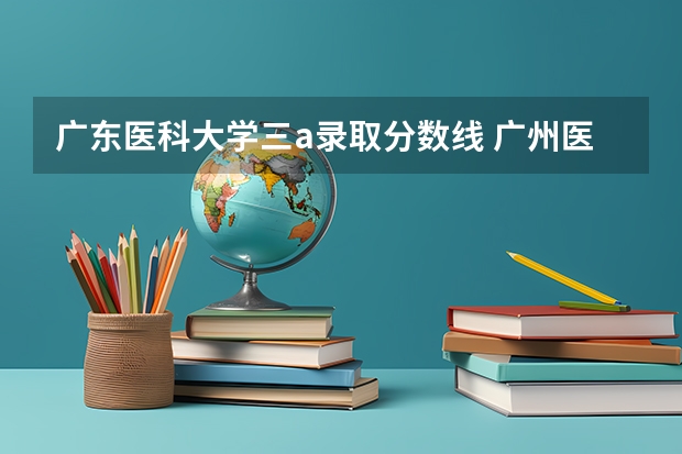 广东医科大学三a录取分数线 广州医科大学今年录取分数线