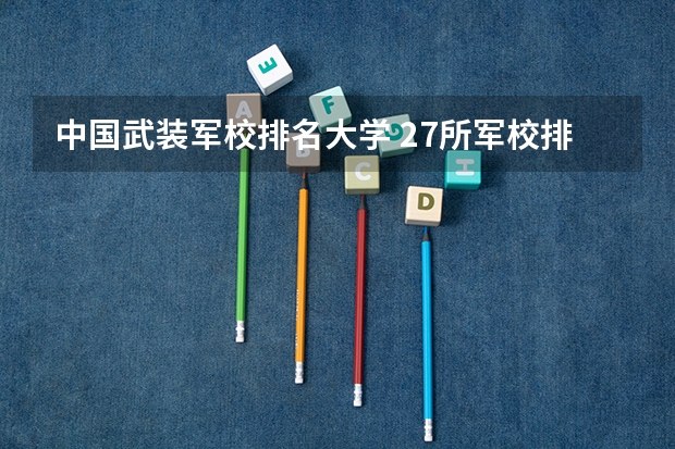 中国武装军校排名大学 27所军校排名一览表