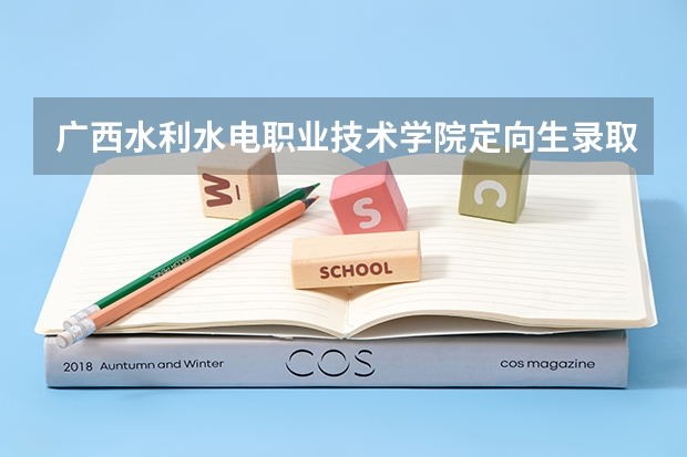 广西水利水电职业技术学院定向生录取分数线多少