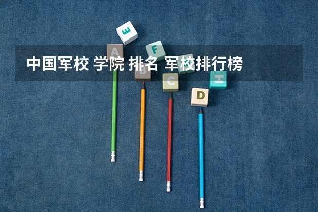 中国军校 学院 排名 军校排行榜 全国2023