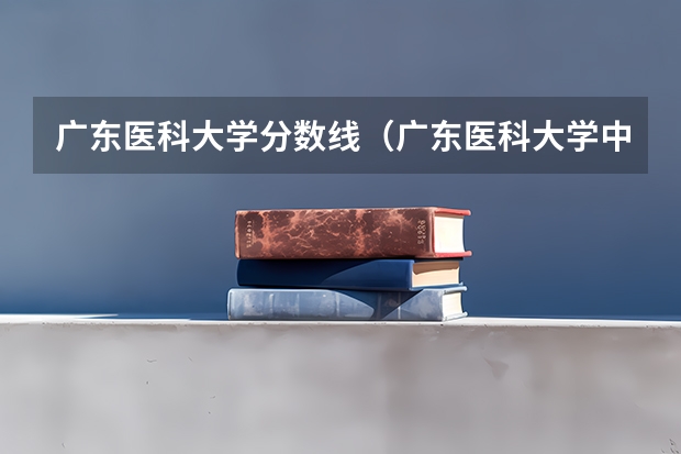 广东医科大学分数线（广东医科大学中外合作办学分数线）