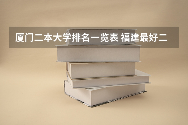 厦门二本大学排名一览表 福建最好二本大学
