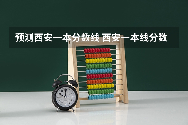 预测西安一本分数线 西安一本线分数线2023年