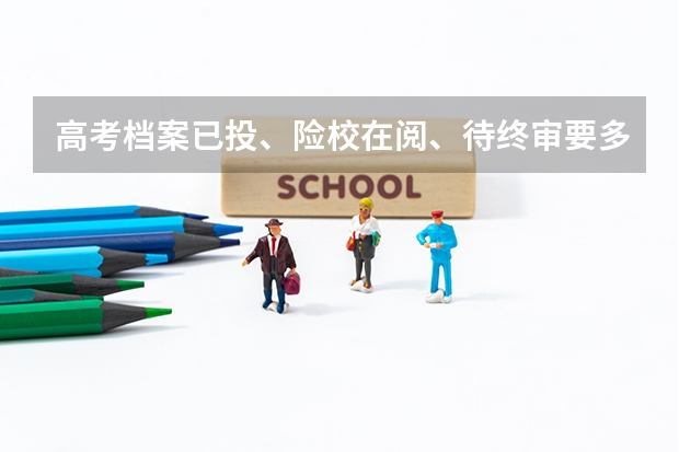 高考档案已投、险校在阅、待终审要多久?