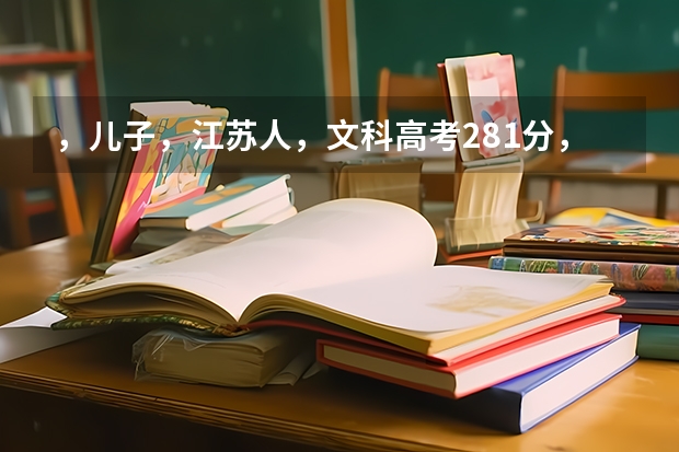 ，儿子，江苏人，文科高考281分，填什么学校为好？