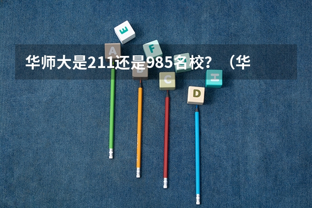 华师大是211还是985名校？（华东师范大学是985还是211学校）