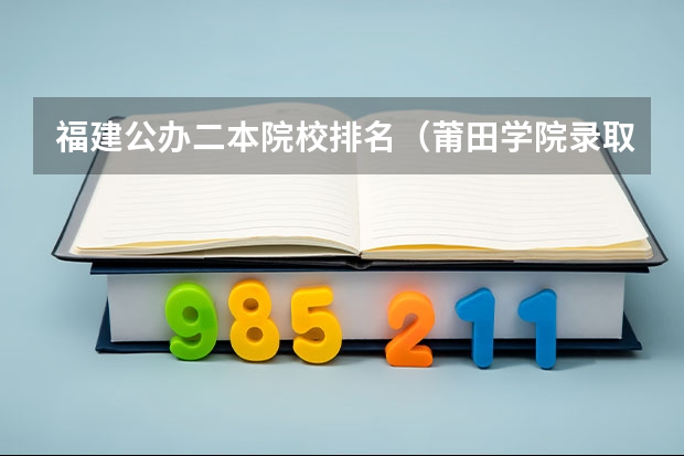 福建公办二本院校排名（莆田学院录取分数线）