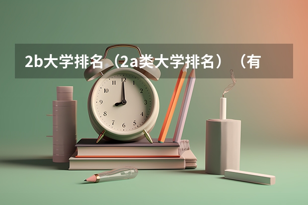 2b大学排名（2a类大学排名）（有谁知道全国的二本B类学校的排名？）