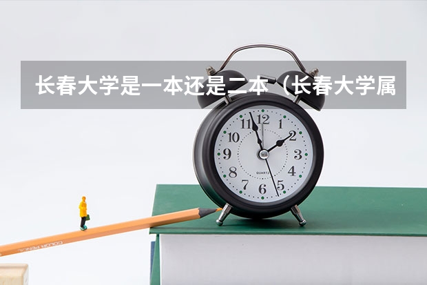 长春大学是一本还是二本（长春大学属于几本院校？）