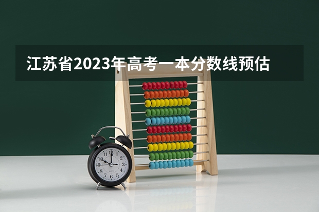 江苏省2023年高考一本分数线预估 江苏高考一本分数线