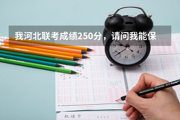 我河北联考成绩250分，请问我能保证能走河北省的哪个学校呢？