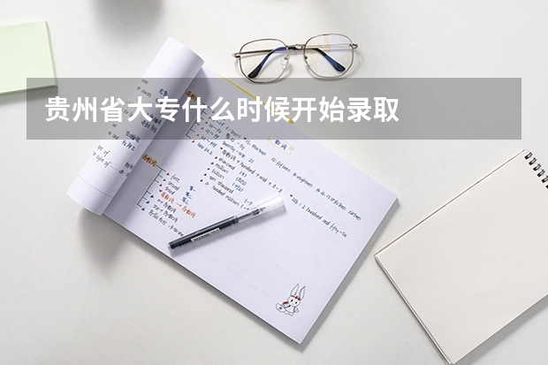 贵州省大专什么时候开始录取