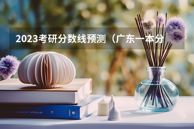2023考研分数线预测（广东一本分数线）