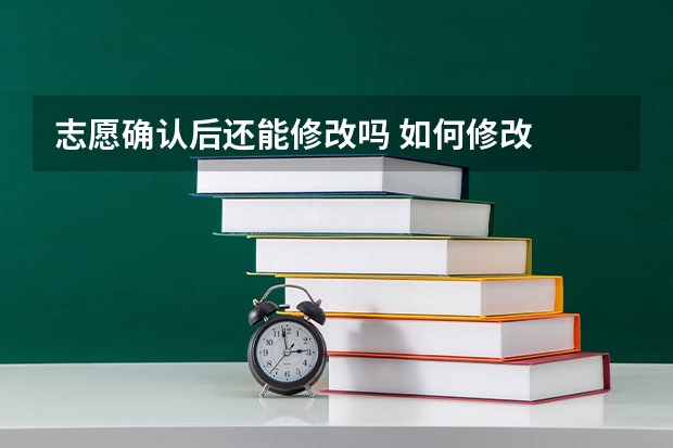 志愿确认后还能修改吗 如何修改