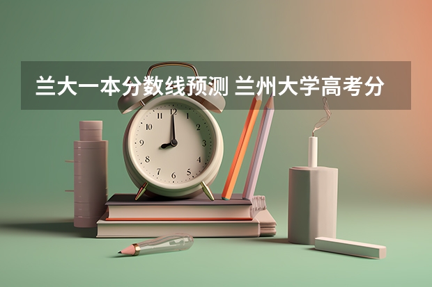 兰大一本分数线预测 兰州大学高考分数线