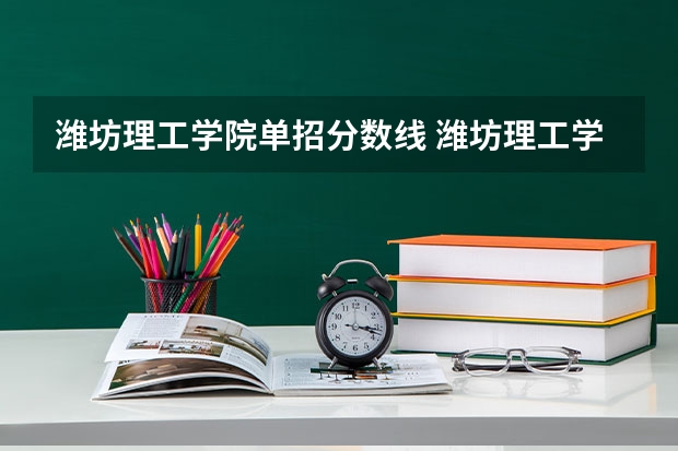 潍坊理工学院单招分数线 潍坊理工学院单招分数线幼教