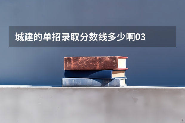 城建的单招录取分数线多少啊03