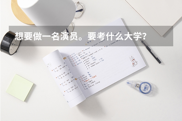想要做一名演员。要考什么大学？