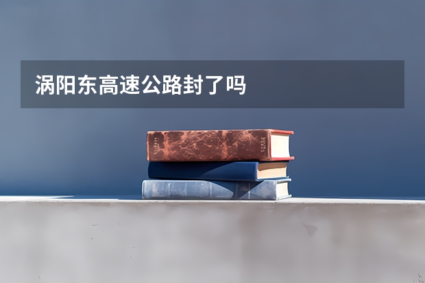 涡阳东高速公路封了吗