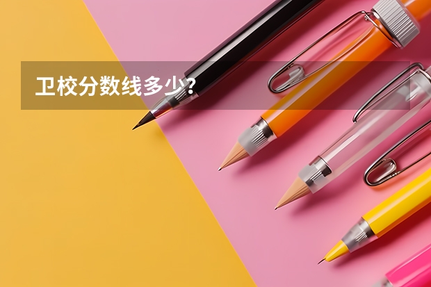卫校分数线多少？