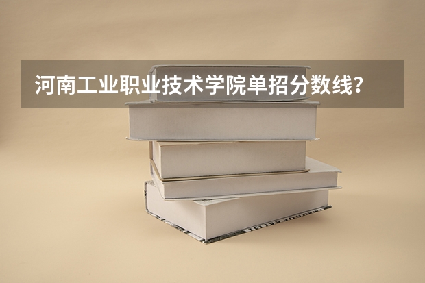 河南工业职业技术学院单招分数线？ 2024河南单招学校及分数线