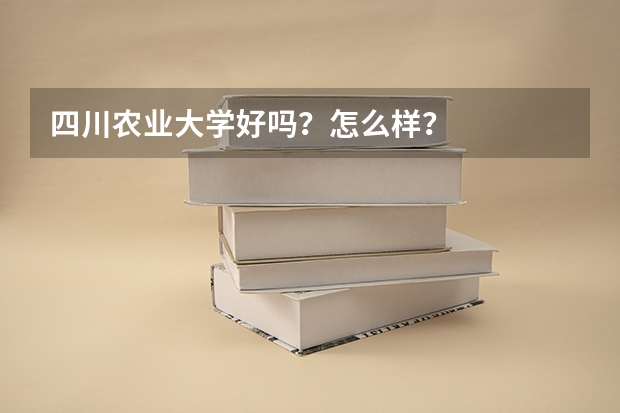 四川农业大学好吗？怎么样？