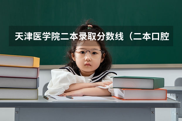 天津医学院二本录取分数线（二本口腔医学院校排名以及分数线）