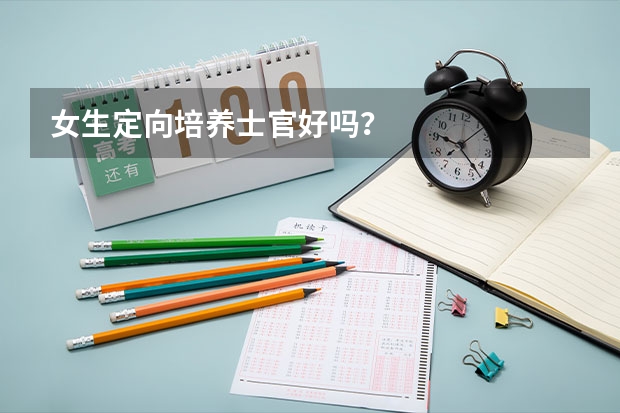 女生定向培养士官好吗?