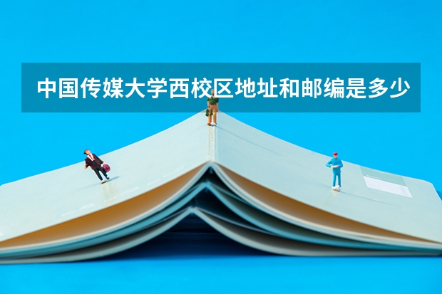 中国传媒大学西校区地址和邮编是多少
