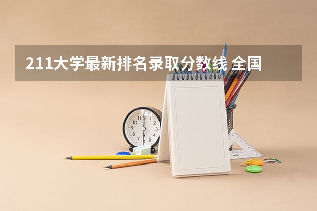 211大学最新排名录取分数线 全国有211大学排名