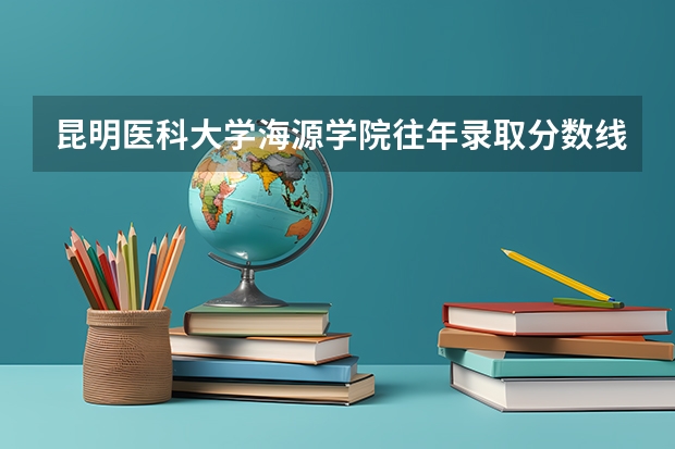 昆明医科大学海源学院往年录取分数线 昆明医科大学2023年临床医学录取分数线