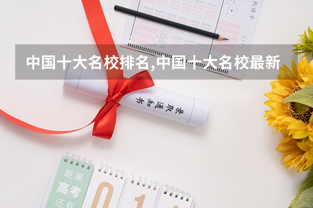 中国十大名校排名,中国十大名校最新排名大学 中国百强大学最新排名榜