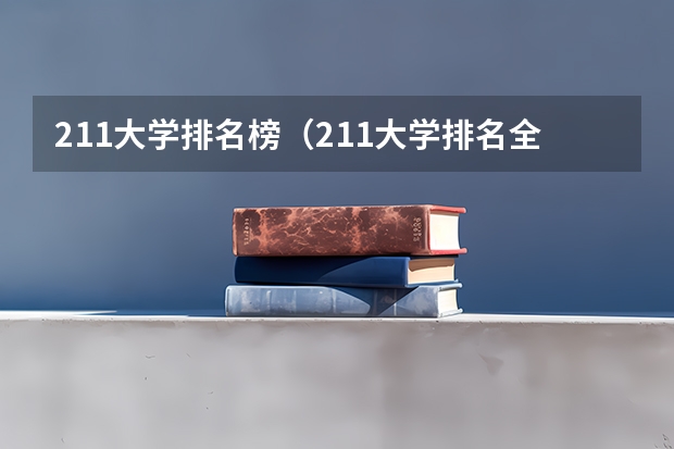 211大学排名榜（211大学排名全国排名榜）