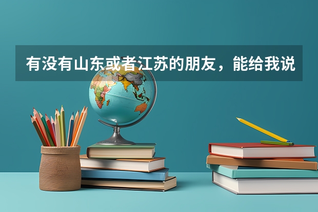 有没有山东或者江苏的朋友，能给我说下你们呢里的普通本科院校有哪些还不错吗？？？马上要高考了，急急急