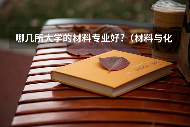 哪几所大学的材料专业好?（材料与化工专业排名）